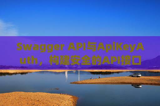 Swagger API与ApiKeyAuth,构建安全的API接口